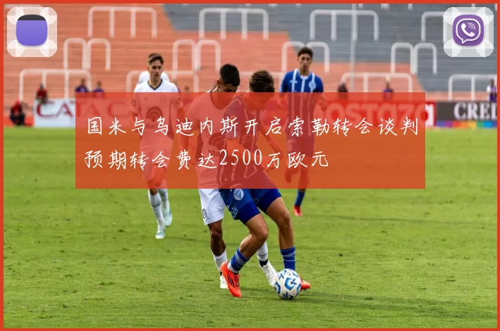 国米与乌迪内斯开启索勒转会谈判预期转会费达2500万欧元