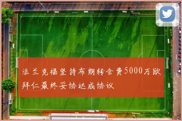 法兰克福坚持布朗转会费5000万欧拜仁最终妥协达成协议