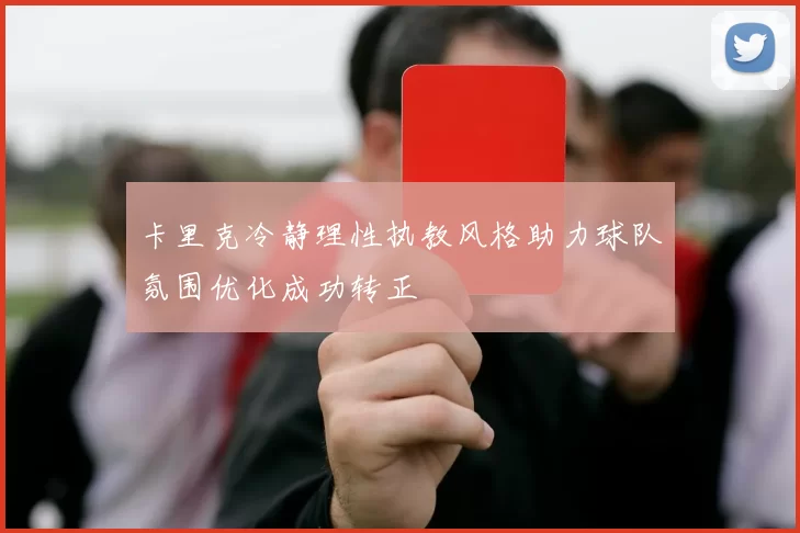 卡里克冷静理性执教风格助力球队氛围优化成功转正