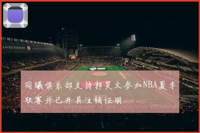同曦俱乐部支持郭昊文参加NBA夏季联赛并已开具注销证明
