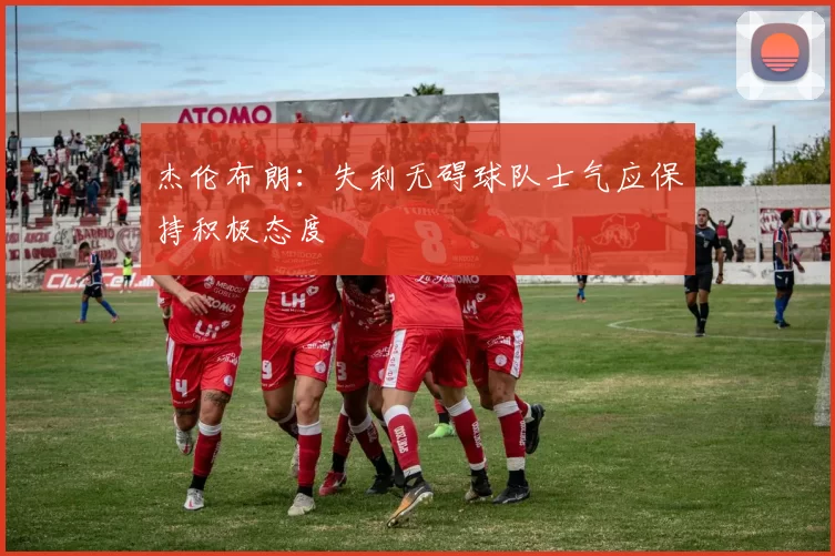 杰伦布朗：失利无碍球队士气应保持积极态度